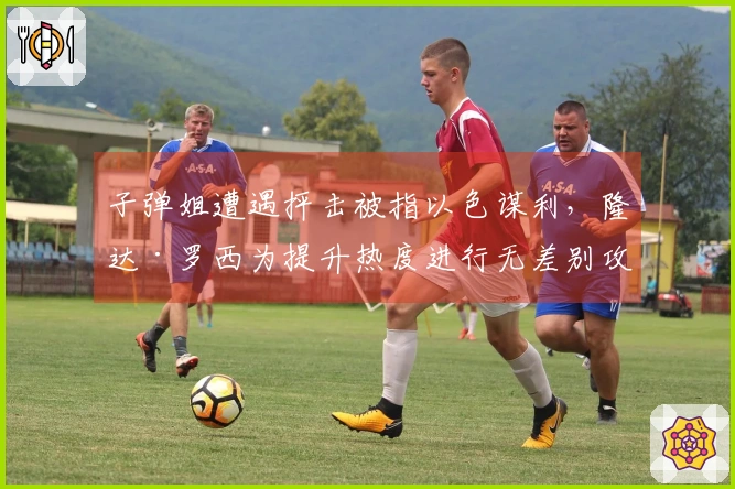 子弹姐遭遇抨击被指以色谋利，隆达·罗西为提升热度进行无差别攻击