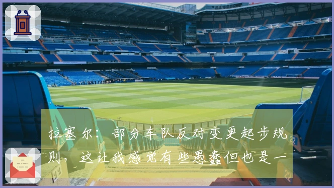 拉塞尔：部分车队反对变更起步规则，这让我感觉有些愚蠢但也是一种挑战