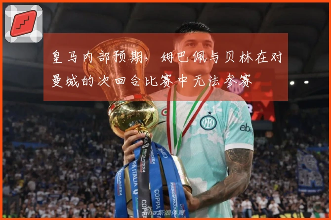皇马内部预期，姆巴佩与贝林在对曼城的次回合比赛中无法参赛
