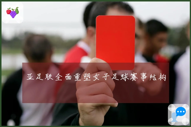 亚足联全面重塑女子足球赛事结构