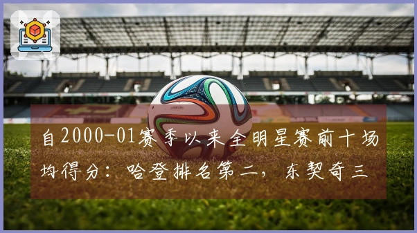 自2000-01赛季以来全明星赛前十场均得分：哈登排名第二，东契奇三次入选