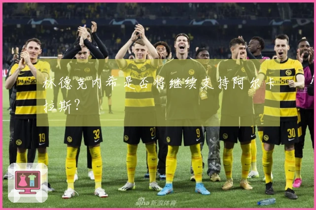 林德克内希是否将继续支持阿尔卡拉斯？