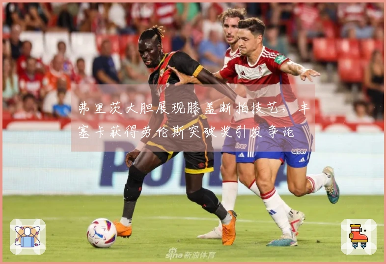 弗里茨大胆展现膝盖断拍技艺，丰塞卡获得劳伦斯突破奖引发争论