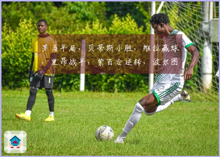 罗马平局，贝蒂斯小胜，维拉赢球，里昂战平，紫百合逆转，波尔图小胜