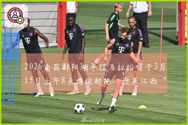 2026南昌鄱阳湖半程马拉松将于3月15日上午8点鸣枪起跑，迎来江西“顶尖马”！