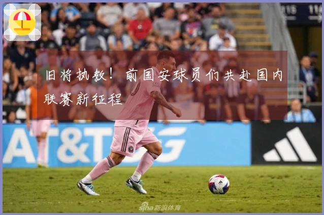 旧将执教！前国安球员们共赴国内联赛新征程