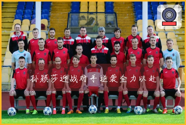 孙颖莎迎战对手逆袭全力以赴