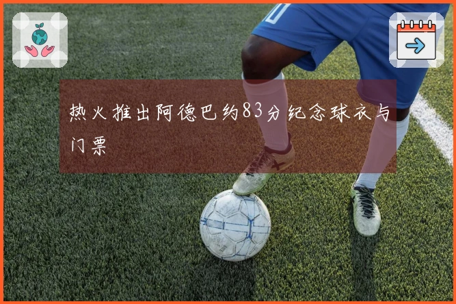 热火推出阿德巴约83分纪念球衣与门票