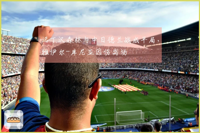 诺丁汉森林与中日德兰战成平局，雅伊尔-库尼亚因伤离场