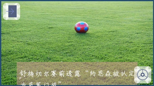 舒梅切尔赛前透露“约恩森被认定为蓝军门将”